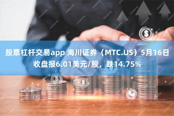 股票杠杆交易app 海川证券（MTC.US）5月16日收盘报6.01美元/股，跌14.75%