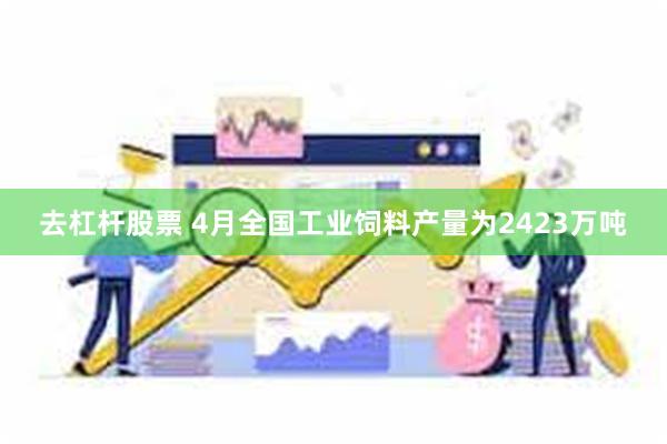 去杠杆股票 4月全国工业饲料产量为2423万吨