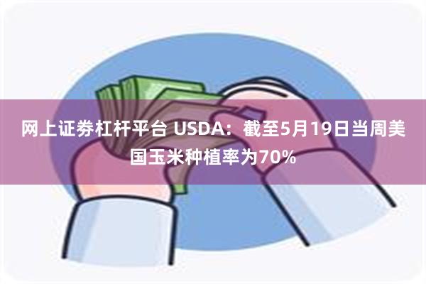 网上证劵杠杆平台 USDA：截至5月19日当周美国玉米种植率为70%