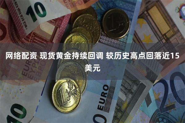 网络配资 现货黄金持续回调 较历史高点回落近15美元