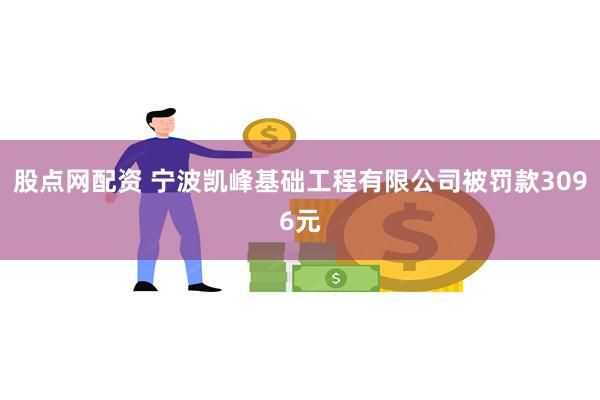 股点网配资 宁波凯峰基础工程有限公司被罚款3096元