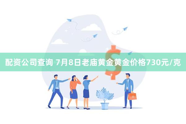 配资公司查询 7月8日老庙黄金黄金价格730元/克