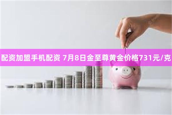 配资加盟手机配资 7月8日金至尊黄金价格731元/克