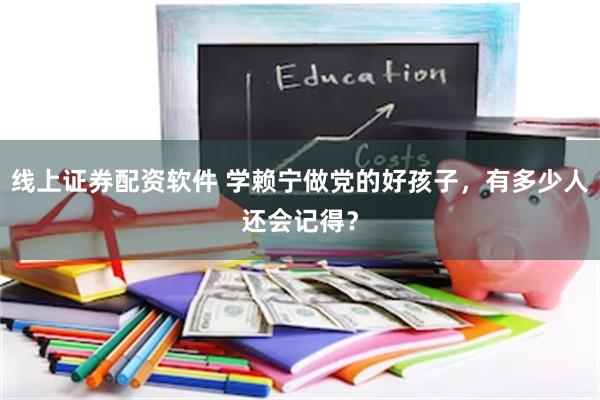 线上证券配资软件 学赖宁做党的好孩子，有多少人还会记得？