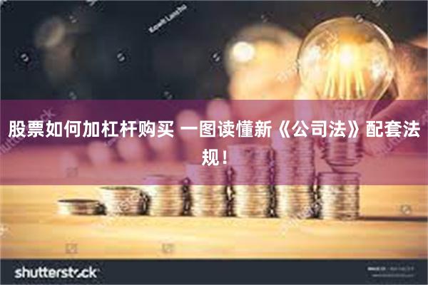 股票如何加杠杆购买 一图读懂新《公司法》配套法规！