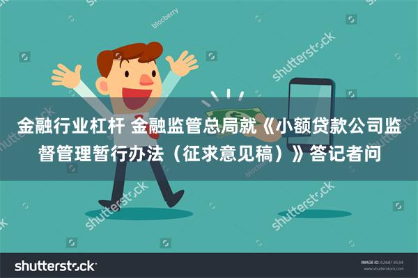 金融行业杠杆 金融监管总局就《小额贷款公司监督管理暂行办法（征求意见稿）》答记者问