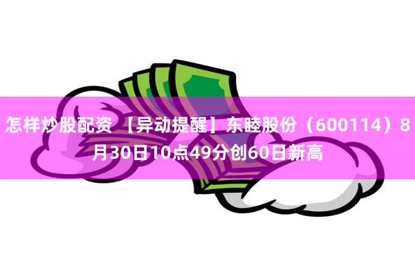 怎样炒股配资 【异动提醒】东睦股份（600114）8月30日10点49分创60日新高