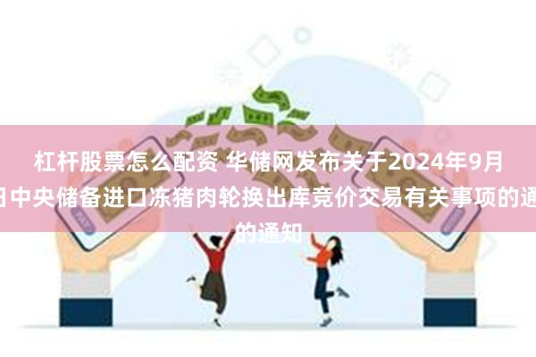 杠杆股票怎么配资 华储网发布关于2024年9月5日中央储备进口冻猪肉轮换出库竞价交易有关事项的通知