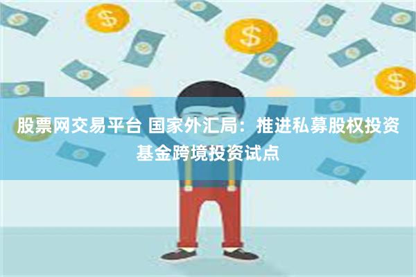 股票网交易平台 国家外汇局：推进私募股权投资基金跨境投资试点