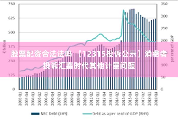 股票配资合法法吗 【12315投诉公示】消费者投诉汇嘉时代其他计量问题