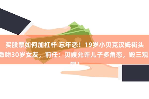 买股票如何加杠杆 忘年恋！19岁小贝克汉姆街头激吻30岁女友，前任：贝嫂允许儿子多角恋，毁三观！