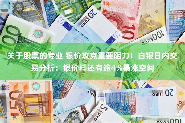 关于股票的专业 银价攻克重要阻力！白银日内交易分析：银价料还有逾4%暴涨空间