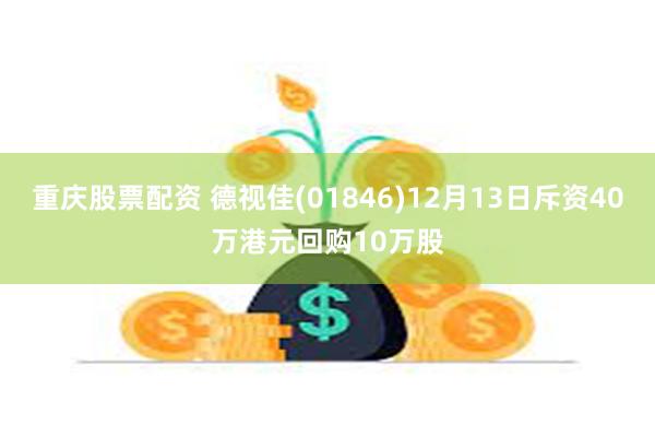 重庆股票配资 德视佳(01846)12月13日斥资40万港元回购10万股