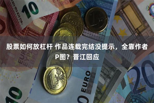 股票如何放杠杆 作品连载完结没提示，全靠作者P图？晋江回应