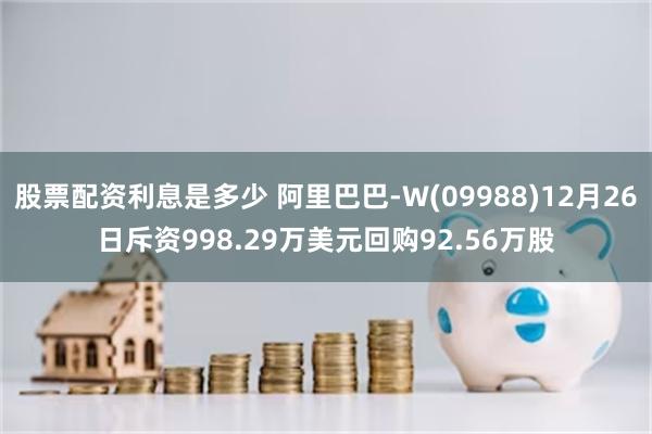 股票配资利息是多少 阿里巴巴-W(09988)12月26日斥资998.29万美元回购92.56万股