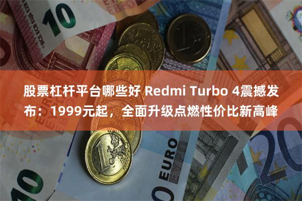 股票杠杆平台哪些好 Redmi Turbo 4震撼发布：1999元起，全面升级点燃性价比新高峰