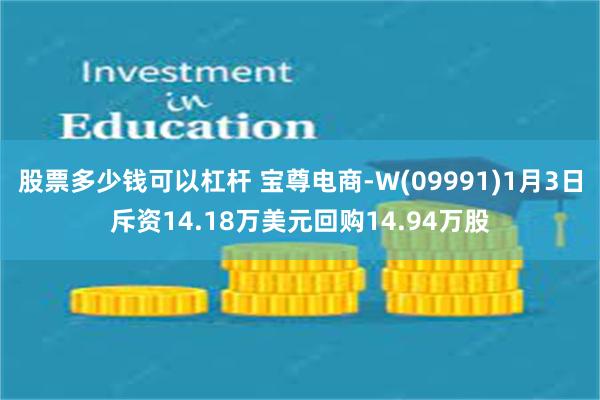 股票多少钱可以杠杆 宝尊电商-W(09991)1月3日斥资14.18万美元回购14.94万股