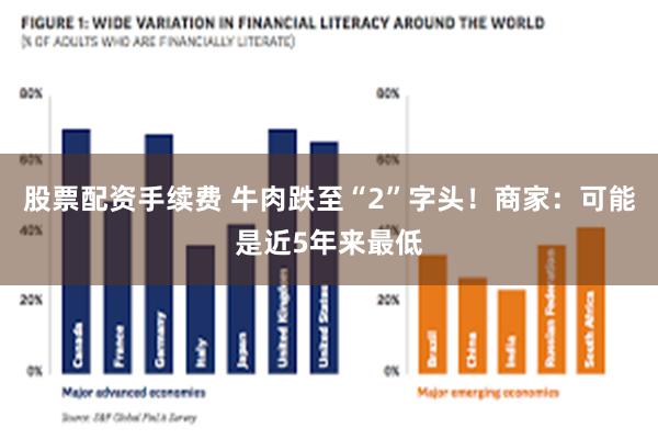 股票配资手续费 牛肉跌至“2”字头！商家：可能是近5年来最低