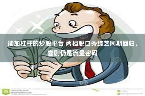 能加杠杆的炒股平台 两档脱口秀综艺同期回归，喜剧仍是流量密码