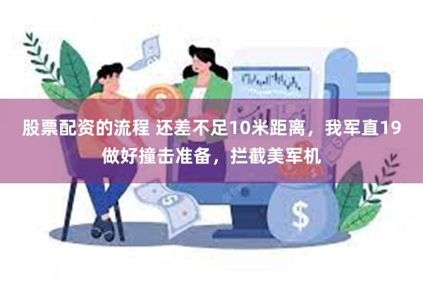 股票配资的流程 还差不足10米距离，我军直19做好撞击准备，拦截美军机