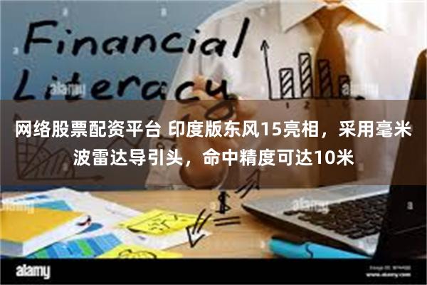 网络股票配资平台 印度版东风15亮相，采用毫米波雷达导引头，命中精度可达10米