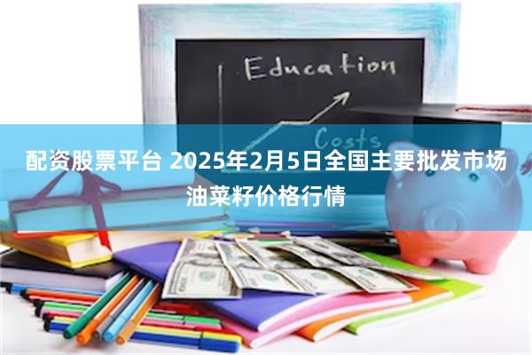 配资股票平台 2025年2月5日全国主要批发市场油菜籽价格行情