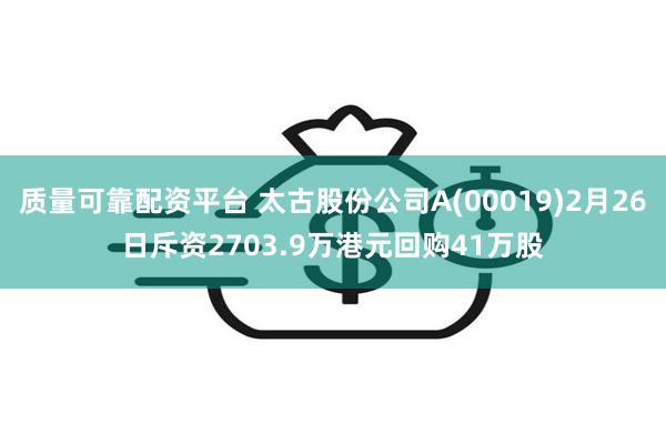 质量可靠配资平台 太古股份公司A(00019)2月26日斥资2703.9万港元回购41万股