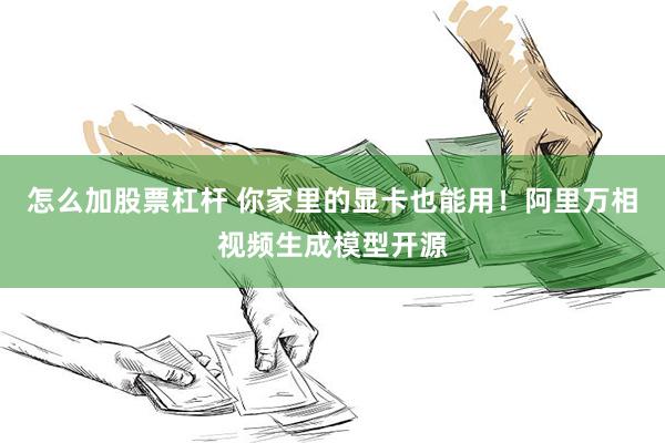 怎么加股票杠杆 你家里的显卡也能用！阿里万相视频生成模型开源