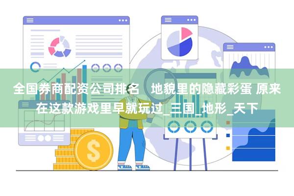 全国券商配资公司排名   地貌里的隐藏彩蛋 原来在这款游戏里早就玩过_三国_地形_天下