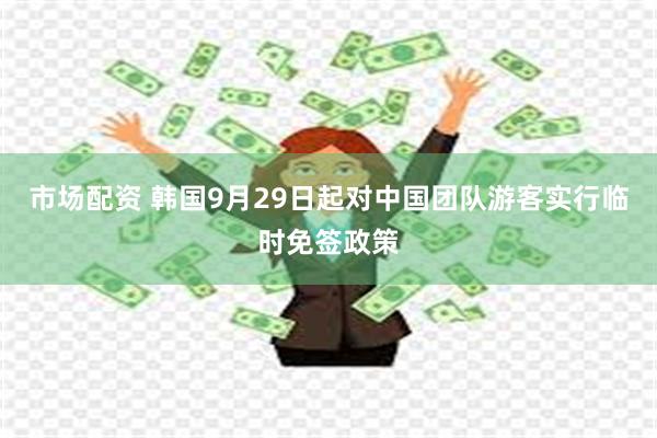 市场配资 韩国9月29日起对中国团队游客实行临时免签政策