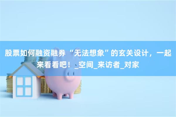 股票如何融资融券 “无法想象”的玄关设计，一起来看看吧！_空间_来访者_对家